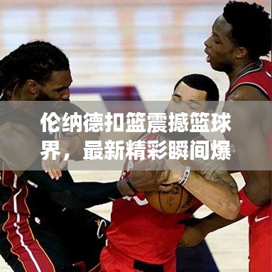 倫納德扣籃震撼籃球界，最新精彩瞬間爆料！